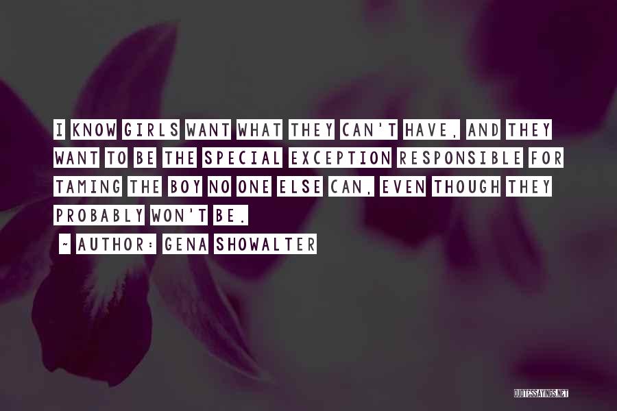 Gena Showalter Quotes: I Know Girls Want What They Can't Have, And They Want To Be The Special Exception Responsible For Taming The