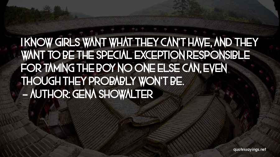 Gena Showalter Quotes: I Know Girls Want What They Can't Have, And They Want To Be The Special Exception Responsible For Taming The