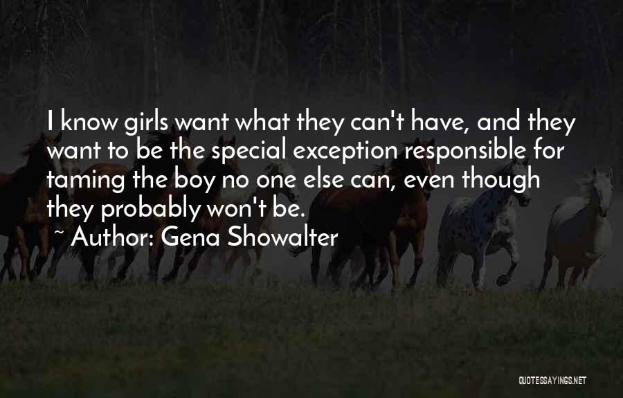 Gena Showalter Quotes: I Know Girls Want What They Can't Have, And They Want To Be The Special Exception Responsible For Taming The