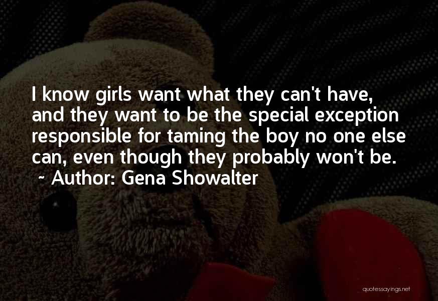 Gena Showalter Quotes: I Know Girls Want What They Can't Have, And They Want To Be The Special Exception Responsible For Taming The