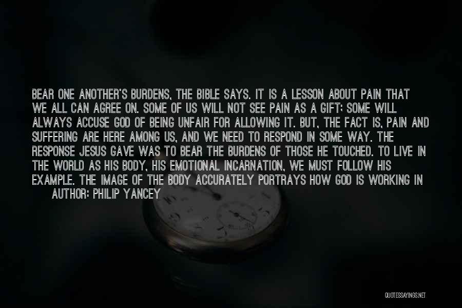 Philip Yancey Quotes: Bear One Another's Burdens, The Bible Says. It Is A Lesson About Pain That We All Can Agree On. Some