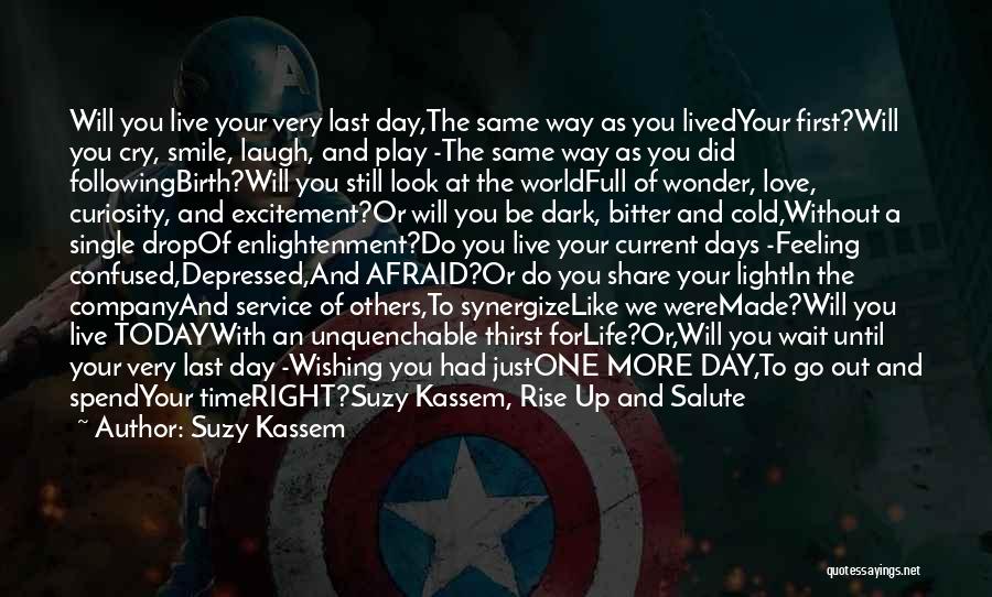 Suzy Kassem Quotes: Will You Live Your Very Last Day,the Same Way As You Livedyour First?will You Cry, Smile, Laugh, And Play -the