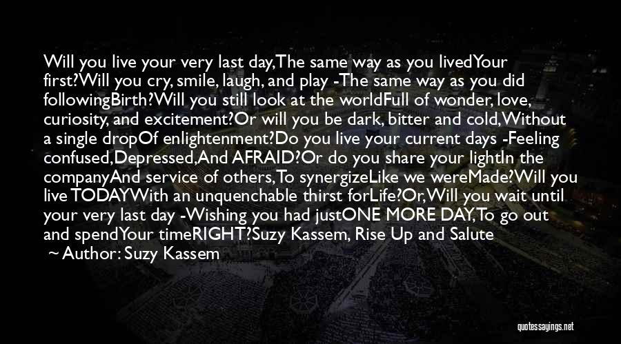 Suzy Kassem Quotes: Will You Live Your Very Last Day,the Same Way As You Livedyour First?will You Cry, Smile, Laugh, And Play -the