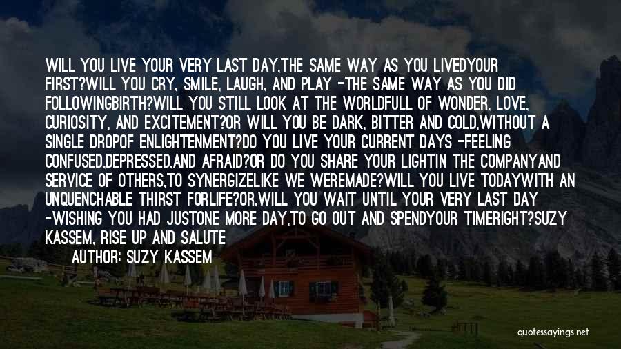 Suzy Kassem Quotes: Will You Live Your Very Last Day,the Same Way As You Livedyour First?will You Cry, Smile, Laugh, And Play -the