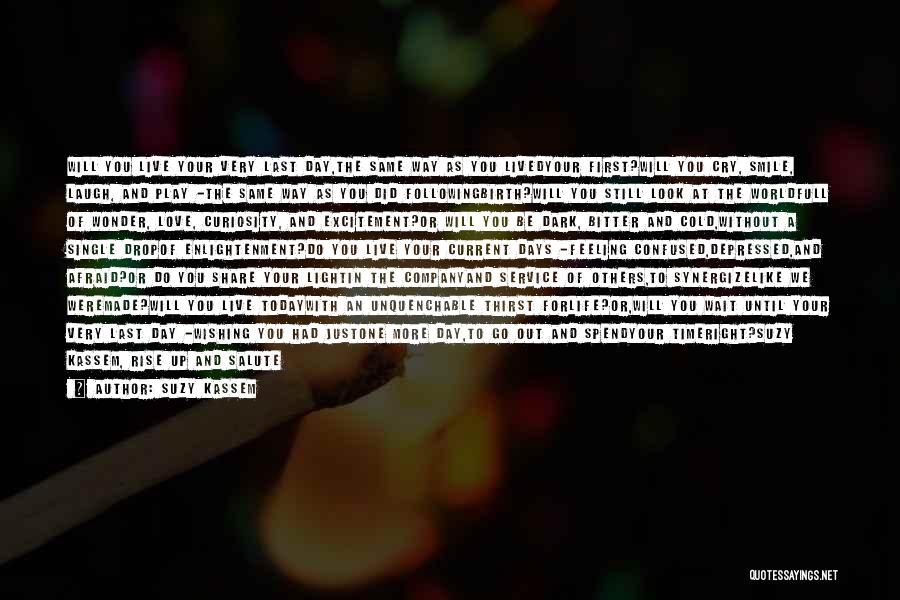 Suzy Kassem Quotes: Will You Live Your Very Last Day,the Same Way As You Livedyour First?will You Cry, Smile, Laugh, And Play -the
