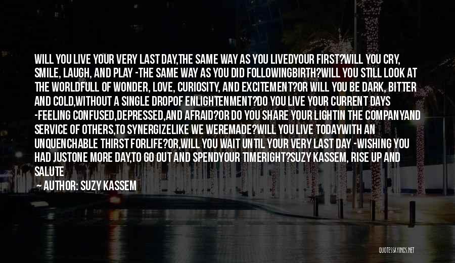 Suzy Kassem Quotes: Will You Live Your Very Last Day,the Same Way As You Livedyour First?will You Cry, Smile, Laugh, And Play -the