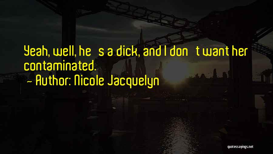 Nicole Jacquelyn Quotes: Yeah, Well, He's A Dick, And I Don't Want Her Contaminated.