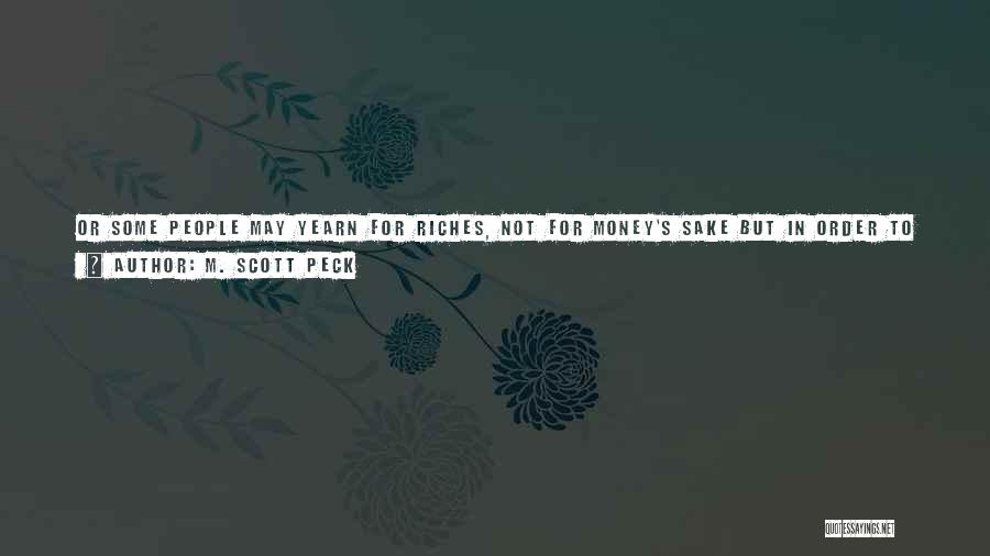 M. Scott Peck Quotes: Or Some People May Yearn For Riches, Not For Money's Sake But In Order To Send Their Children To College