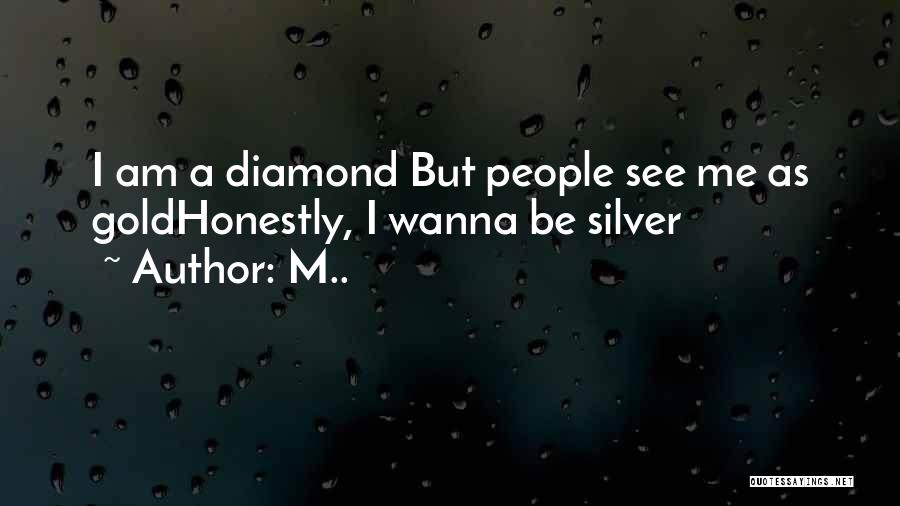 M.. Quotes: I Am A Diamond But People See Me As Goldhonestly, I Wanna Be Silver