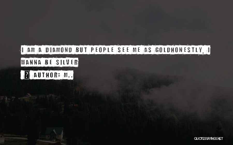 M.. Quotes: I Am A Diamond But People See Me As Goldhonestly, I Wanna Be Silver