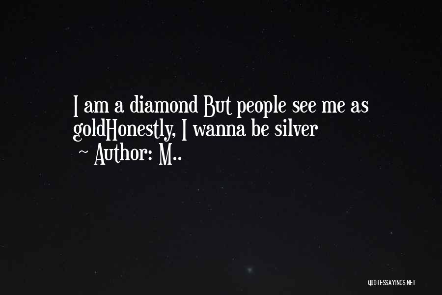 M.. Quotes: I Am A Diamond But People See Me As Goldhonestly, I Wanna Be Silver