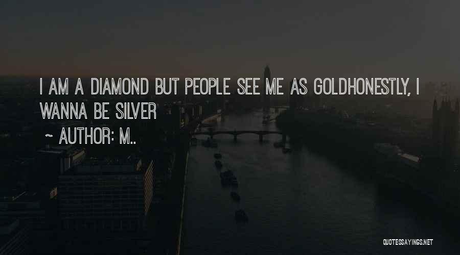 M.. Quotes: I Am A Diamond But People See Me As Goldhonestly, I Wanna Be Silver