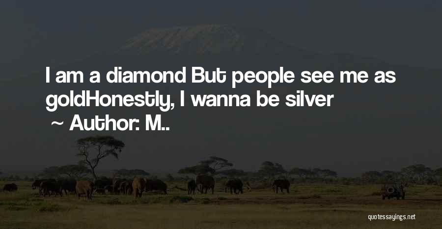 M.. Quotes: I Am A Diamond But People See Me As Goldhonestly, I Wanna Be Silver