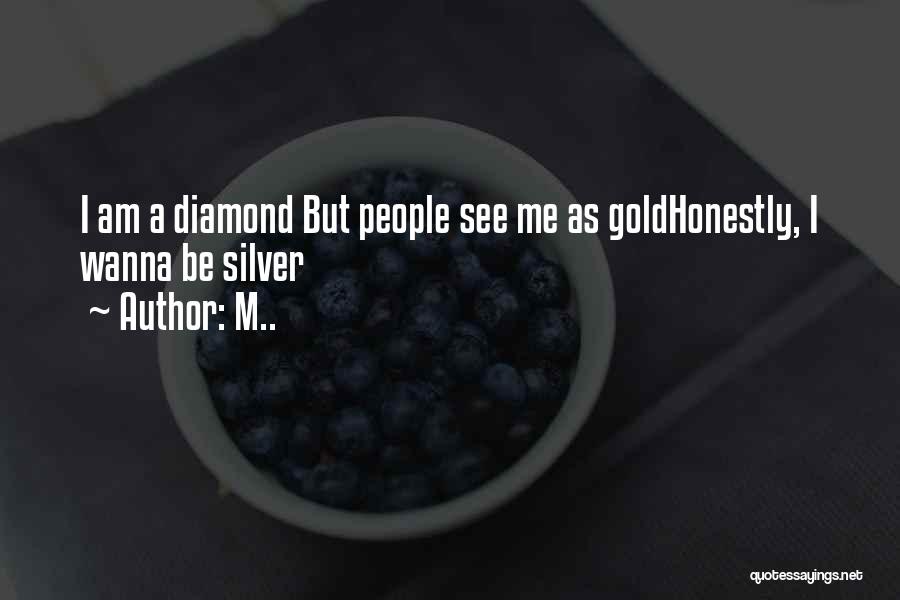 M.. Quotes: I Am A Diamond But People See Me As Goldhonestly, I Wanna Be Silver