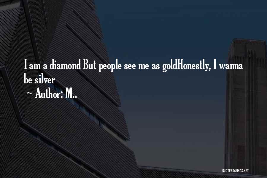 M.. Quotes: I Am A Diamond But People See Me As Goldhonestly, I Wanna Be Silver
