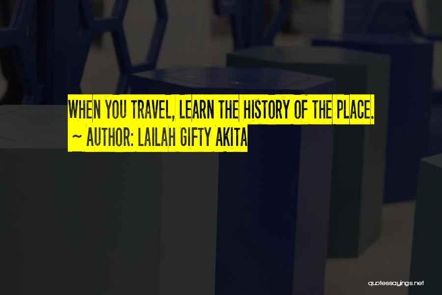 Lailah Gifty Akita Quotes: When You Travel, Learn The History Of The Place.