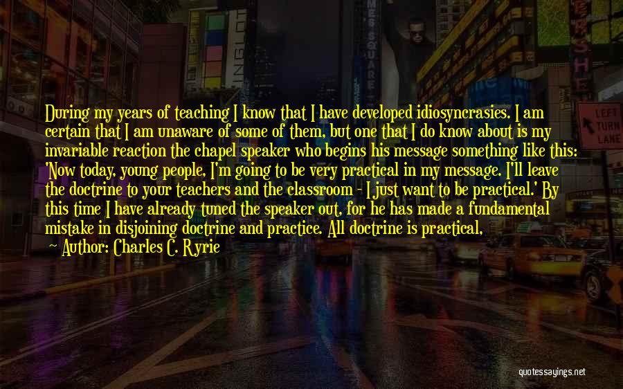 Charles C. Ryrie Quotes: During My Years Of Teaching I Know That I Have Developed Idiosyncrasies. I Am Certain That I Am Unaware Of
