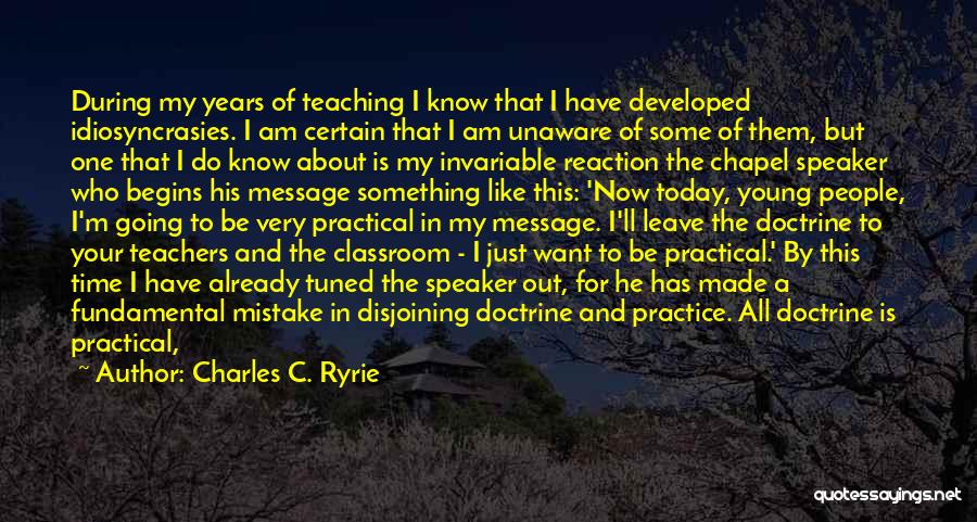 Charles C. Ryrie Quotes: During My Years Of Teaching I Know That I Have Developed Idiosyncrasies. I Am Certain That I Am Unaware Of