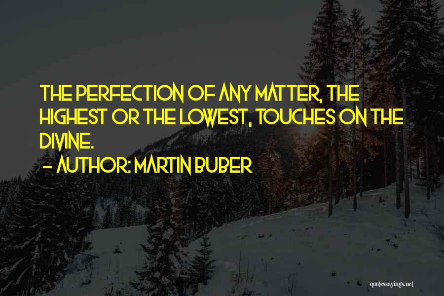 Martin Buber Quotes: The Perfection Of Any Matter, The Highest Or The Lowest, Touches On The Divine.