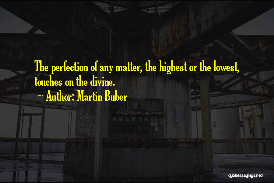 Martin Buber Quotes: The Perfection Of Any Matter, The Highest Or The Lowest, Touches On The Divine.