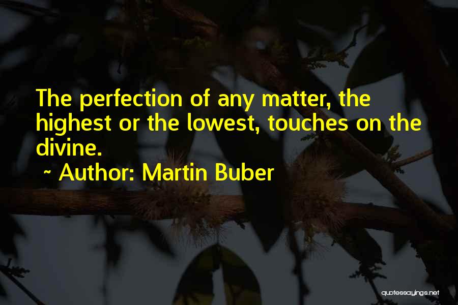 Martin Buber Quotes: The Perfection Of Any Matter, The Highest Or The Lowest, Touches On The Divine.