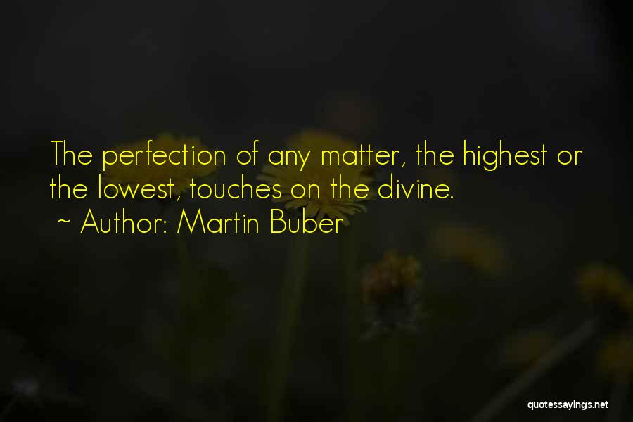 Martin Buber Quotes: The Perfection Of Any Matter, The Highest Or The Lowest, Touches On The Divine.