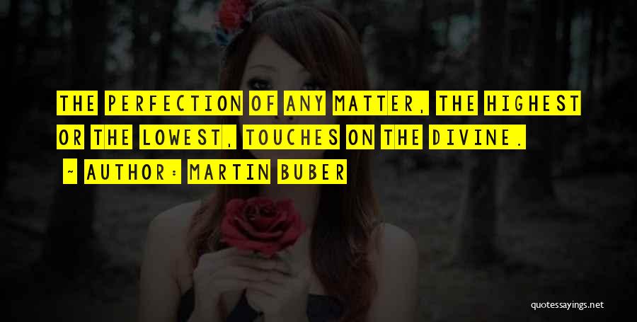 Martin Buber Quotes: The Perfection Of Any Matter, The Highest Or The Lowest, Touches On The Divine.