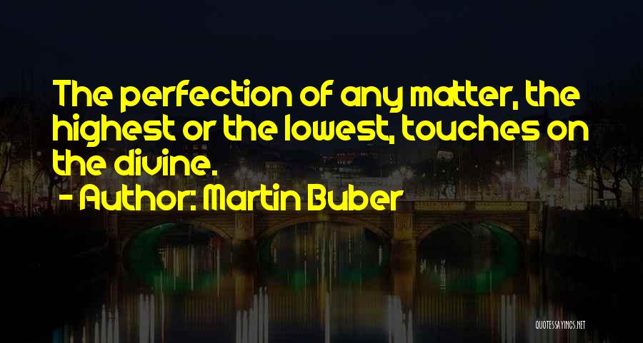 Martin Buber Quotes: The Perfection Of Any Matter, The Highest Or The Lowest, Touches On The Divine.