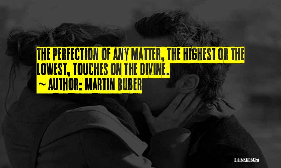 Martin Buber Quotes: The Perfection Of Any Matter, The Highest Or The Lowest, Touches On The Divine.