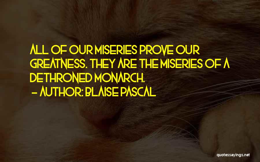 Blaise Pascal Quotes: All Of Our Miseries Prove Our Greatness. They Are The Miseries Of A Dethroned Monarch.