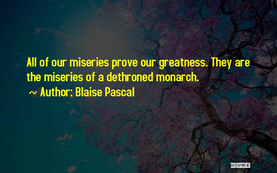 Blaise Pascal Quotes: All Of Our Miseries Prove Our Greatness. They Are The Miseries Of A Dethroned Monarch.