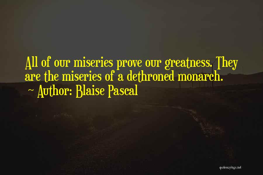Blaise Pascal Quotes: All Of Our Miseries Prove Our Greatness. They Are The Miseries Of A Dethroned Monarch.