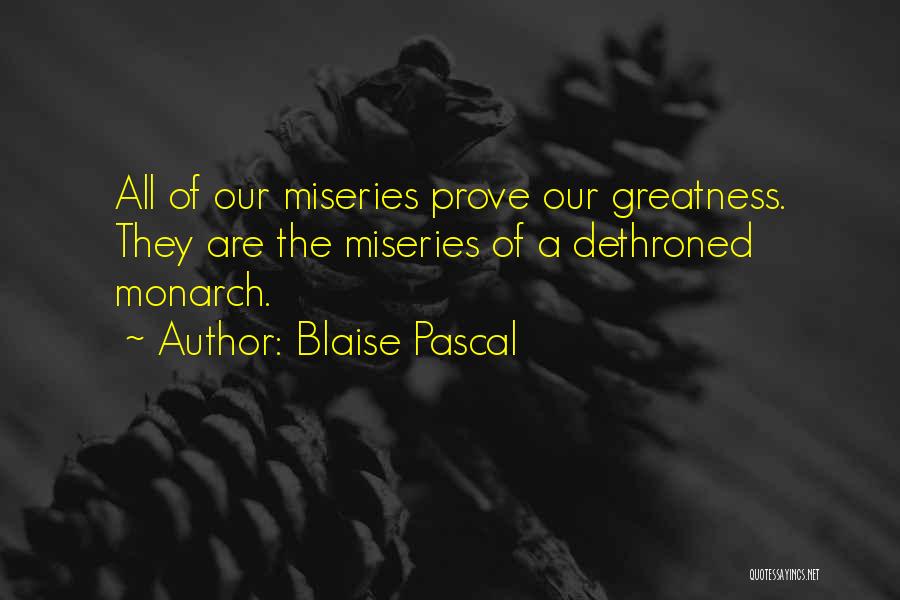 Blaise Pascal Quotes: All Of Our Miseries Prove Our Greatness. They Are The Miseries Of A Dethroned Monarch.