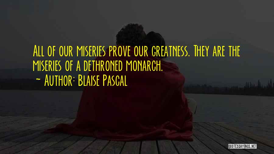 Blaise Pascal Quotes: All Of Our Miseries Prove Our Greatness. They Are The Miseries Of A Dethroned Monarch.