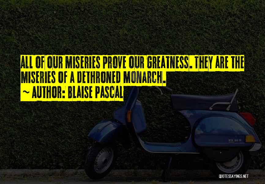 Blaise Pascal Quotes: All Of Our Miseries Prove Our Greatness. They Are The Miseries Of A Dethroned Monarch.