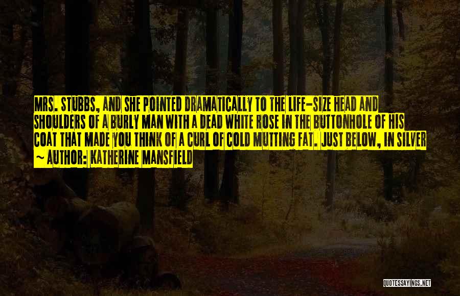 Katherine Mansfield Quotes: Mrs. Stubbs, And She Pointed Dramatically To The Life-size Head And Shoulders Of A Burly Man With A Dead White