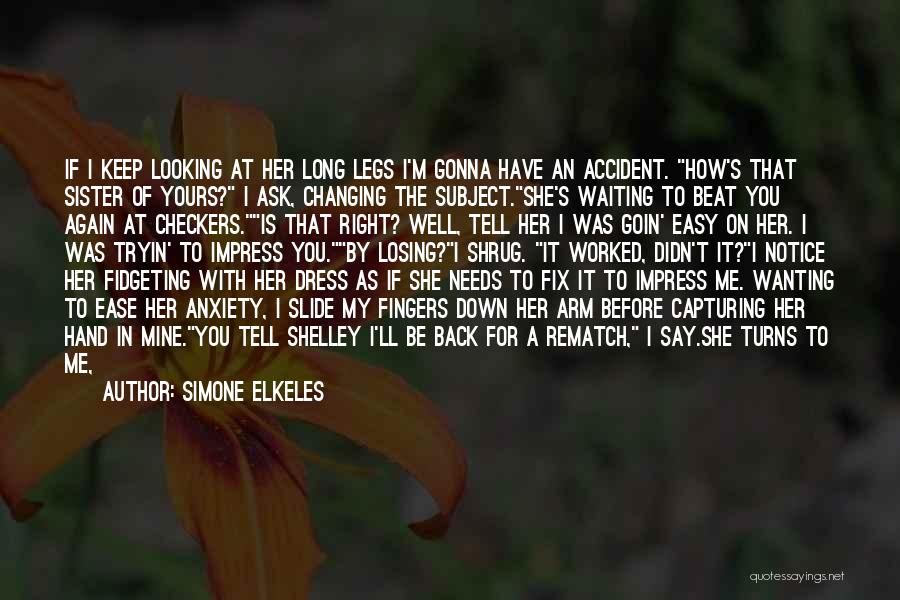 Simone Elkeles Quotes: If I Keep Looking At Her Long Legs I'm Gonna Have An Accident. How's That Sister Of Yours? I Ask,