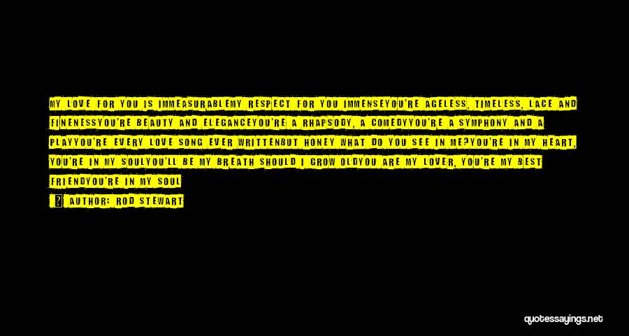 Rod Stewart Quotes: My Love For You Is Immeasurablemy Respect For You Immenseyou're Ageless, Timeless, Lace And Finenessyou're Beauty And Eleganceyou're A Rhapsody,