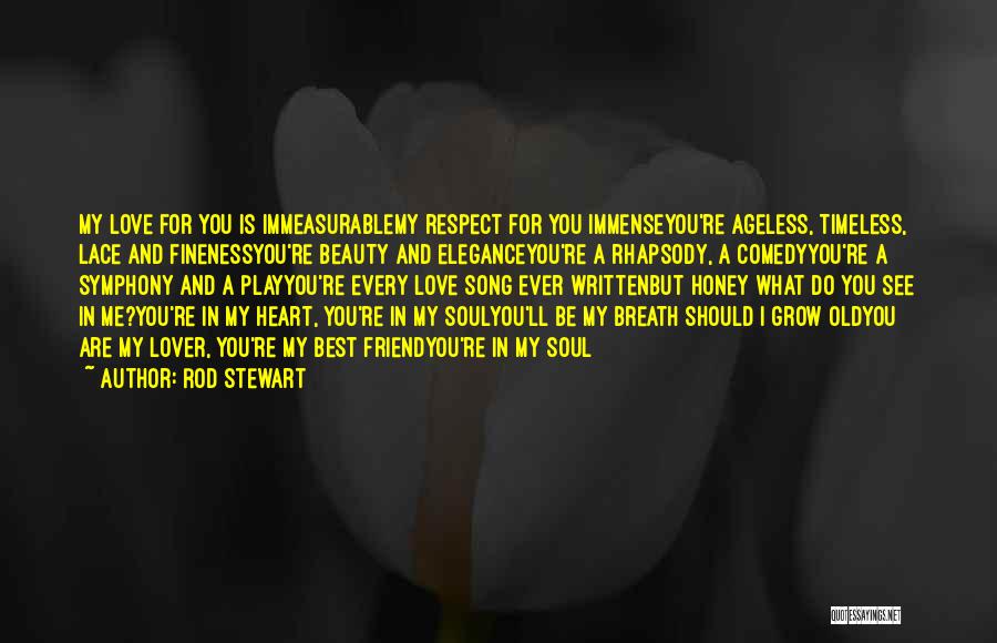 Rod Stewart Quotes: My Love For You Is Immeasurablemy Respect For You Immenseyou're Ageless, Timeless, Lace And Finenessyou're Beauty And Eleganceyou're A Rhapsody,