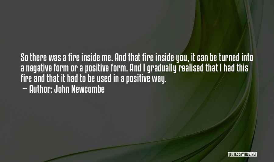 John Newcombe Quotes: So There Was A Fire Inside Me. And That Fire Inside You, It Can Be Turned Into A Negative Form