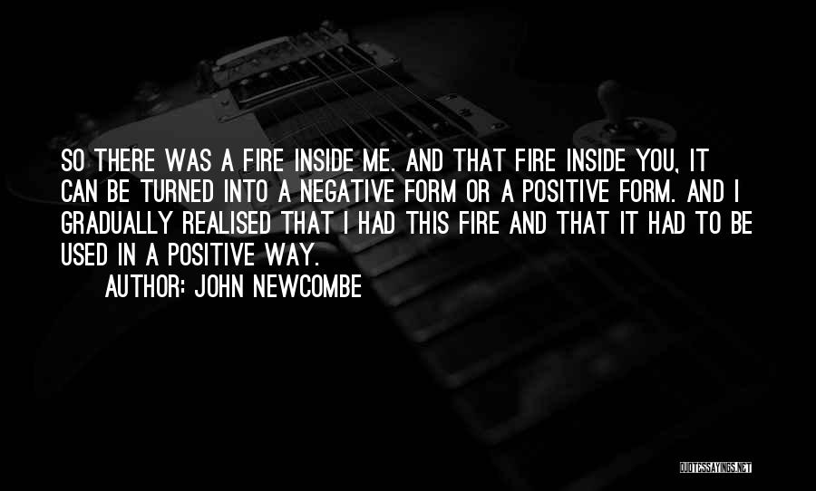 John Newcombe Quotes: So There Was A Fire Inside Me. And That Fire Inside You, It Can Be Turned Into A Negative Form