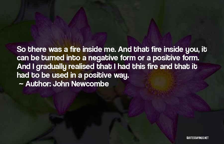 John Newcombe Quotes: So There Was A Fire Inside Me. And That Fire Inside You, It Can Be Turned Into A Negative Form