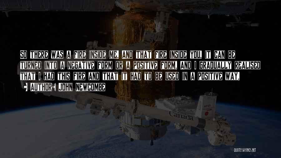 John Newcombe Quotes: So There Was A Fire Inside Me. And That Fire Inside You, It Can Be Turned Into A Negative Form