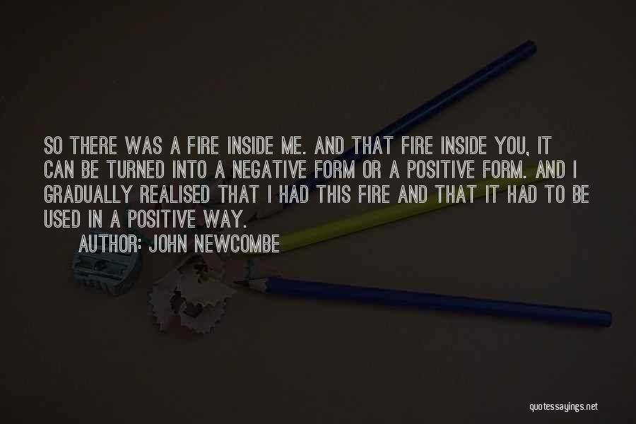 John Newcombe Quotes: So There Was A Fire Inside Me. And That Fire Inside You, It Can Be Turned Into A Negative Form