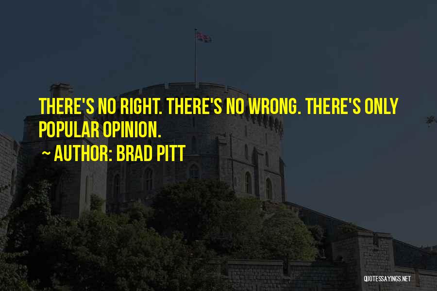 Brad Pitt Quotes: There's No Right. There's No Wrong. There's Only Popular Opinion.