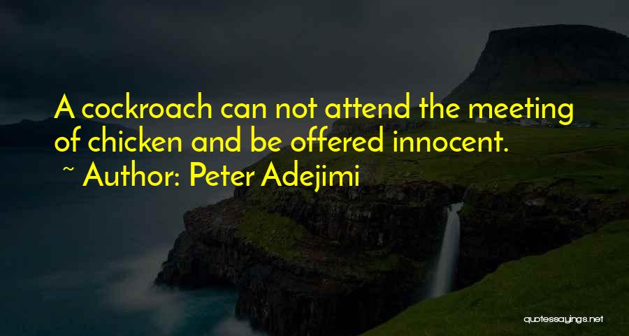 Peter Adejimi Quotes: A Cockroach Can Not Attend The Meeting Of Chicken And Be Offered Innocent.