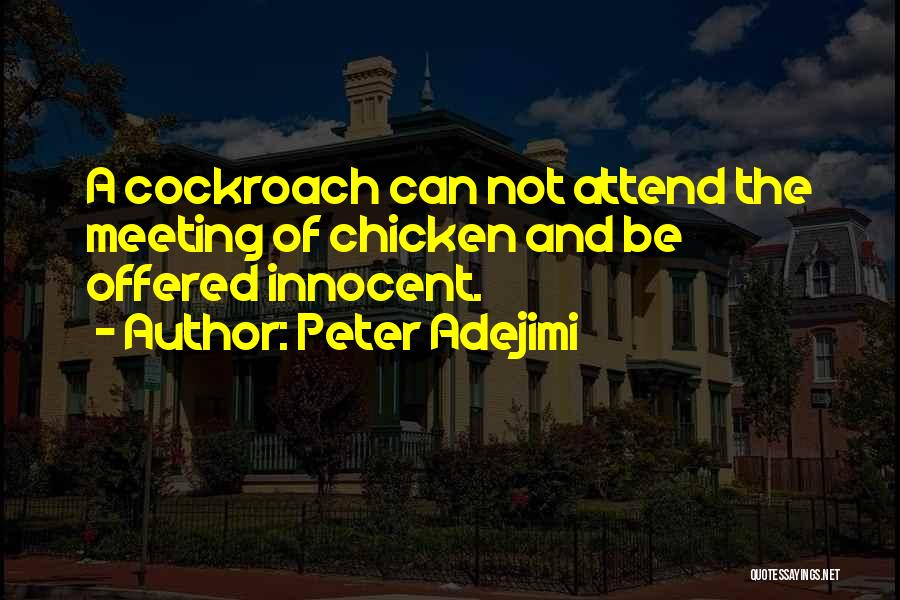 Peter Adejimi Quotes: A Cockroach Can Not Attend The Meeting Of Chicken And Be Offered Innocent.