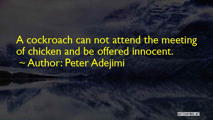 Peter Adejimi Quotes: A Cockroach Can Not Attend The Meeting Of Chicken And Be Offered Innocent.