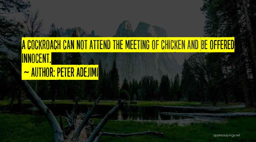 Peter Adejimi Quotes: A Cockroach Can Not Attend The Meeting Of Chicken And Be Offered Innocent.