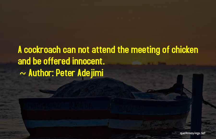 Peter Adejimi Quotes: A Cockroach Can Not Attend The Meeting Of Chicken And Be Offered Innocent.